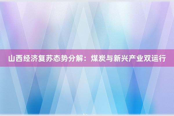 山西经济复苏态势分解：煤炭与新兴产业双运行